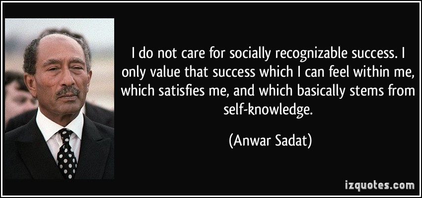 Anwar Sadat Quotes
 I do not care for socially recognizable success I only