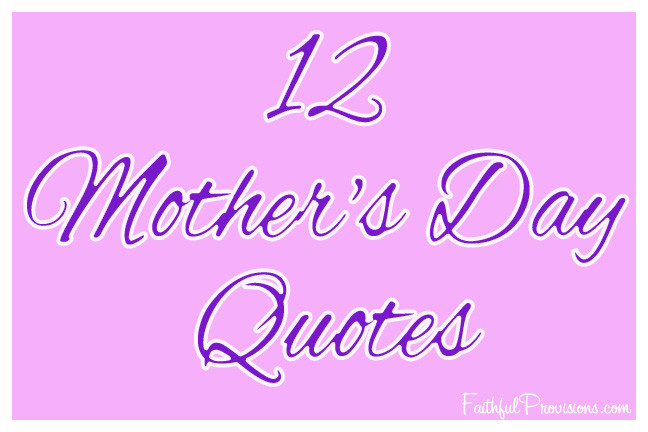 Good Mothers Day Quotes
 12 Mother s Day Quotes