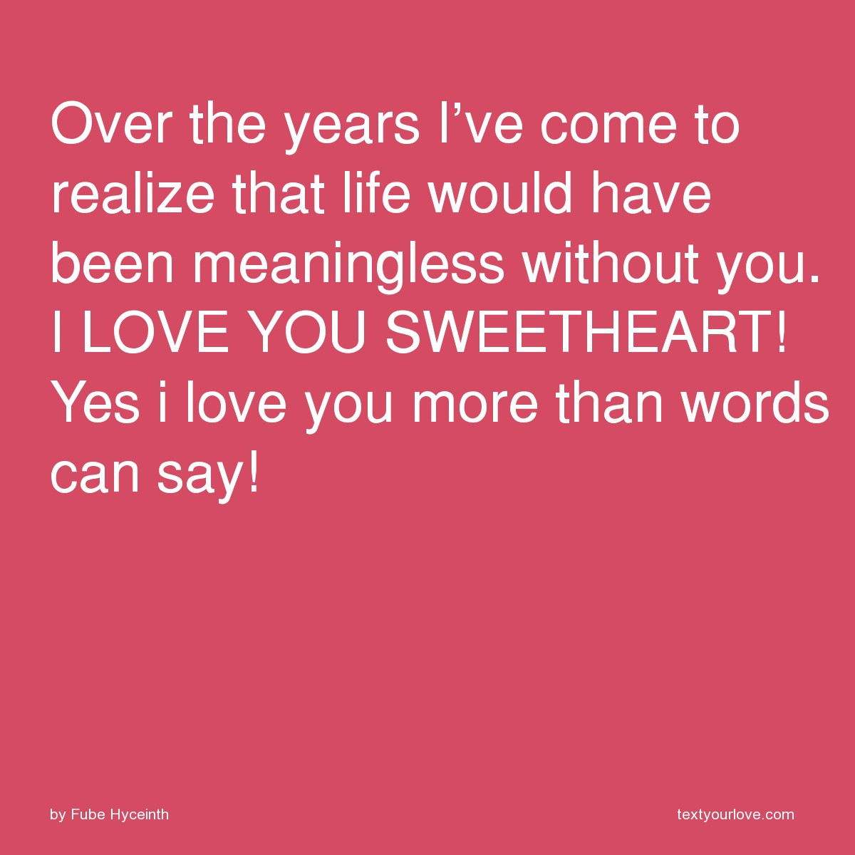 I Love You More Than Words Can Say Quotes
 Over the years I ve e to realize that life would