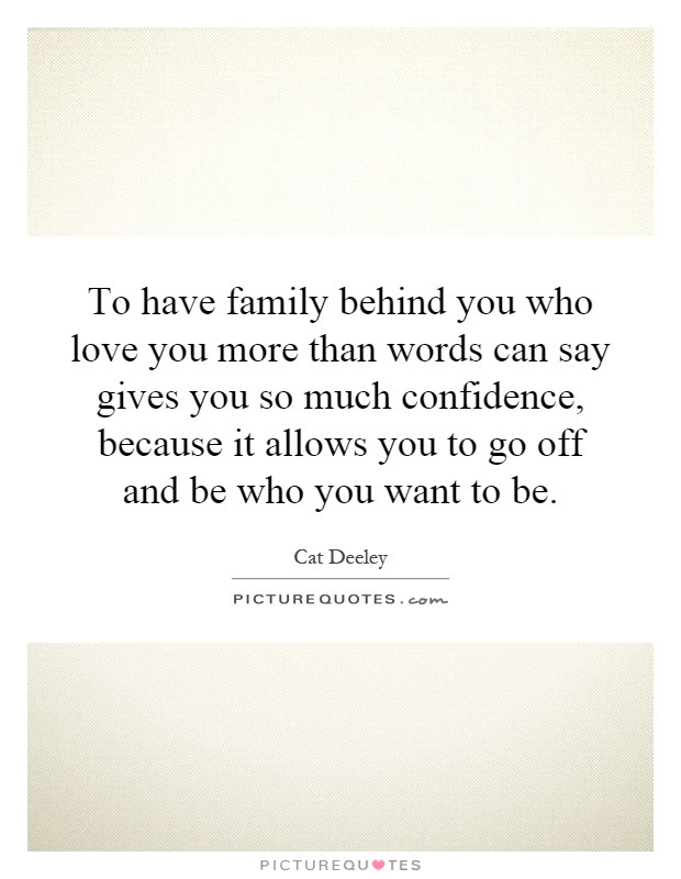 I Love You More Than Words Can Say Quotes
 To have family behind you who love you more than words can