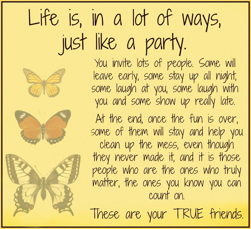Quote About Life And Friends
 Life is Just like a party These are for your True