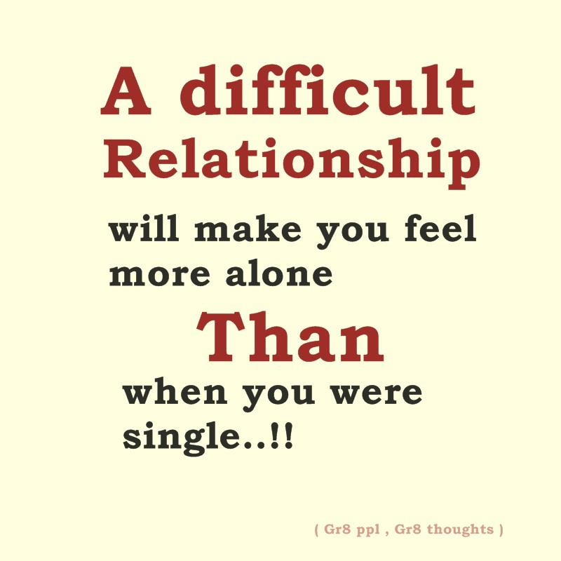 Quotes About Difficult Love Relationships
 A difficult relationship will make you feel more alone