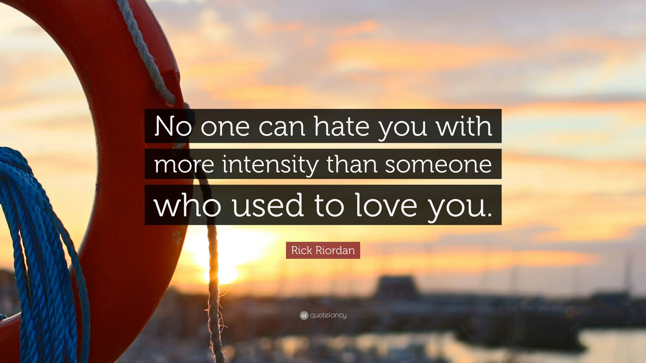 Quotes About Hating Someone You Used To Love
 Rick Riordan Quote “No one can hate you with more