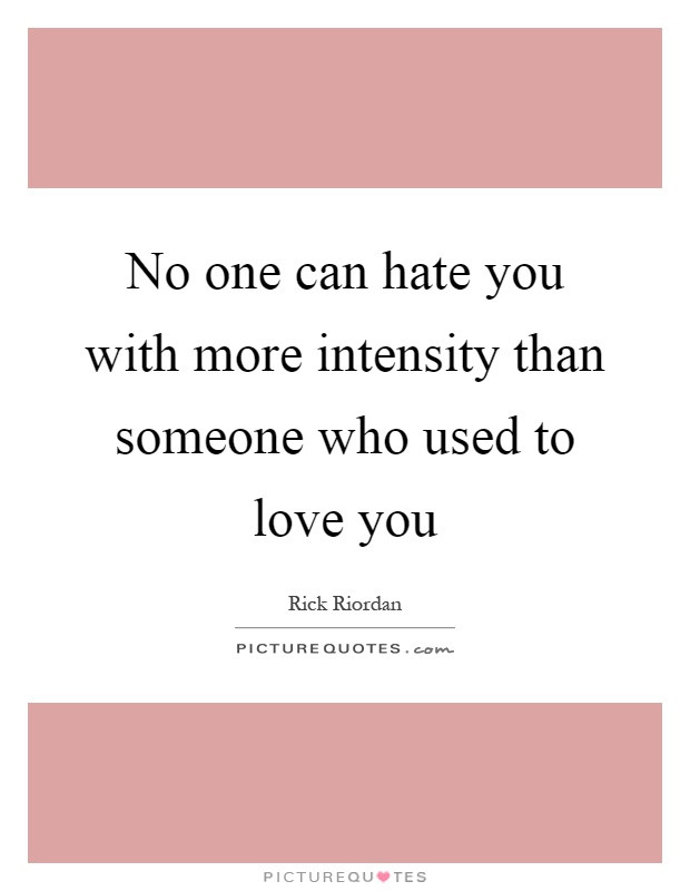 Quotes About Hating Someone You Used To Love
 Intensity Quotes Intensity Sayings