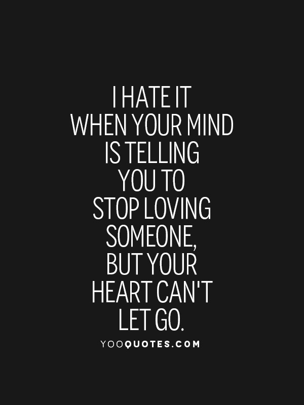Quotes About Hating Someone You Used To Love
 I hate it when your mind is telling you to stop loving