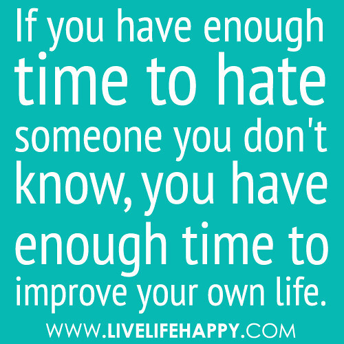 Quotes About Hating Someone You Used To Love
 "If you have enough time to hate someone you don t know