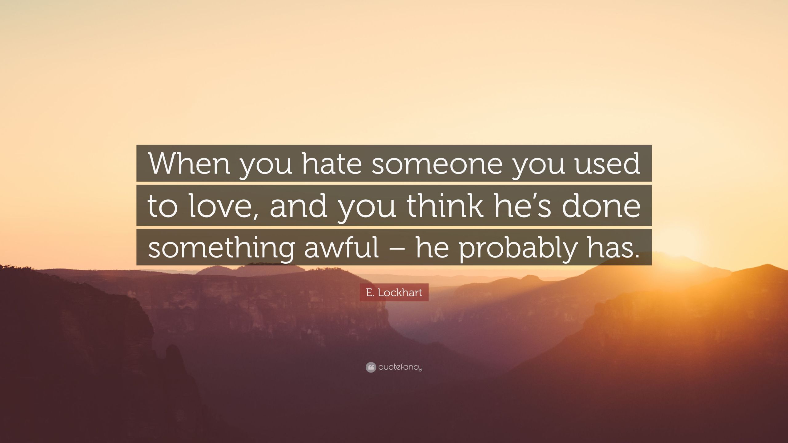 Quotes About Hating Someone You Used To Love
 E Lockhart Quote “When you hate someone you used to love