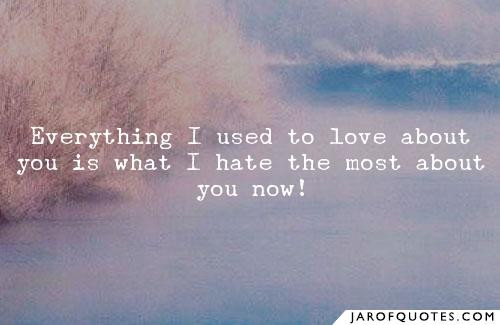 Quotes About Hating Someone You Used To Love
 Everything I used to love about you is what I hate the