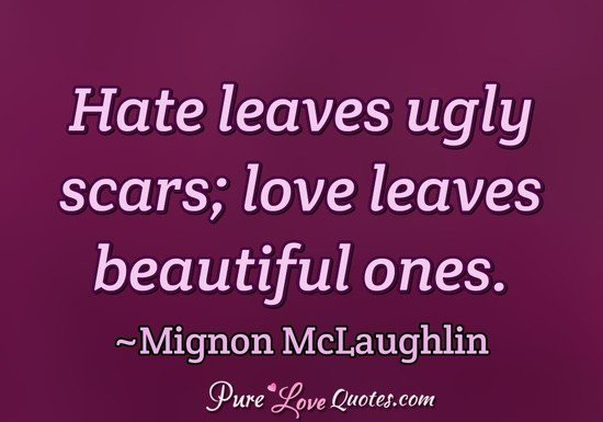 Quotes About Hatred And Love
 Hate leaves ugly scars love leaves beautiful ones