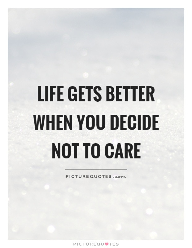 Quotes About Life Getting Better
 Life s better when you decide not to care