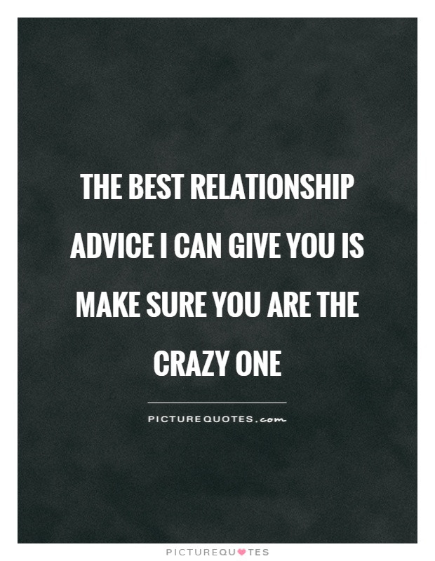 Relationship Advice Quotes
 The best relationship advice I can give you is make sure