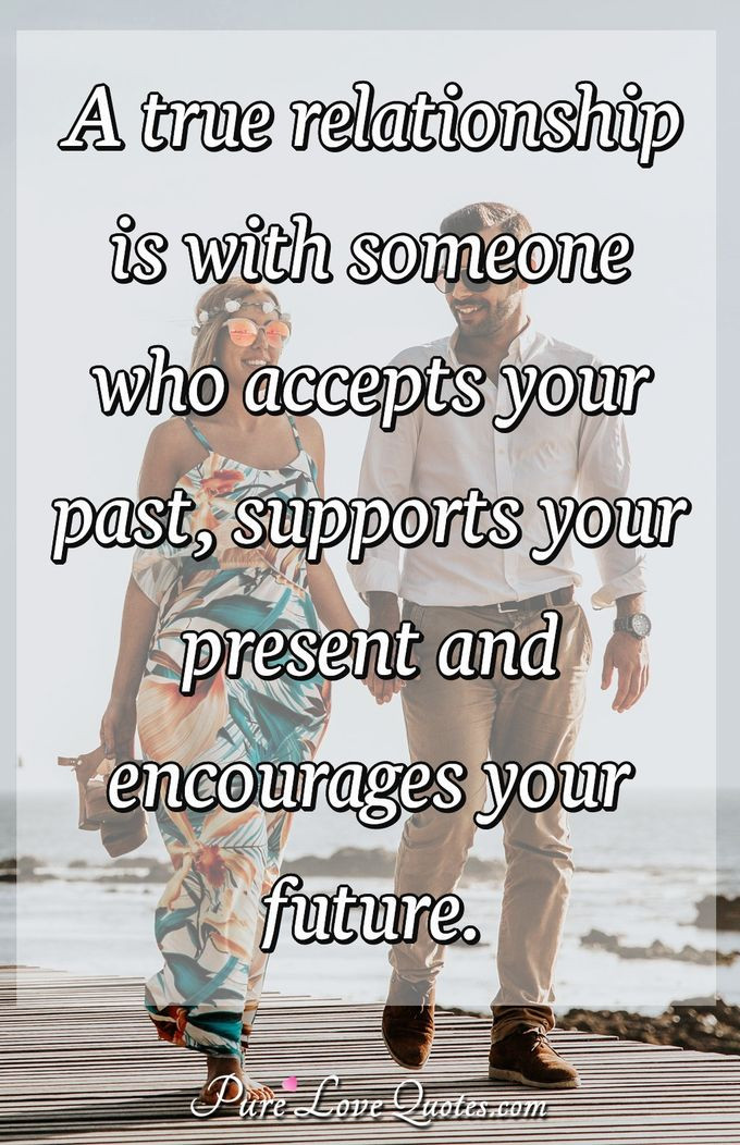 True Quotes About Relationships
 A true relationship is with someone who accepts your past