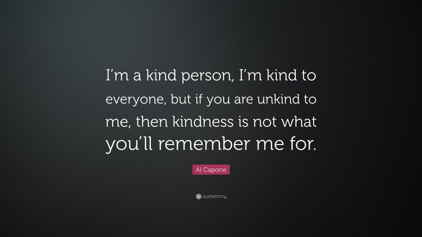 Al Capone Quote Kindness
 Al Capone Quote “I’m a kind person I’m kind to everyone