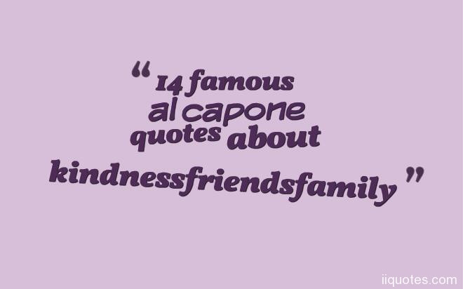 Al Capone Quote Kindness
 14 famous al capone quotes about kindness，friends，family