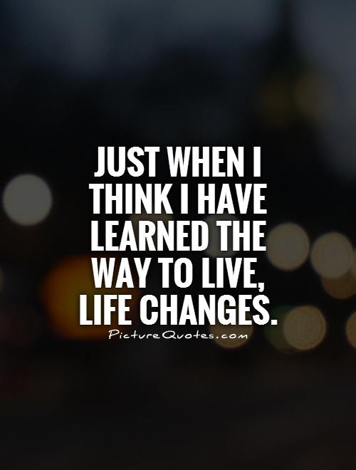 Changes In Life Quotes
 Just Live Life Quotes QuotesGram