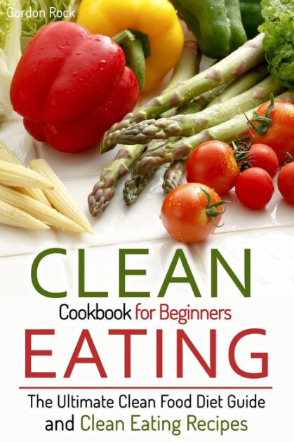 Clean Eating Recipes For Beginners
 Clean Eating Cookbook for Beginners The Ultimate Clean