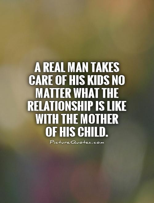 Dad Quotes From Kids
 A Real man takes care of his kids no matter what the