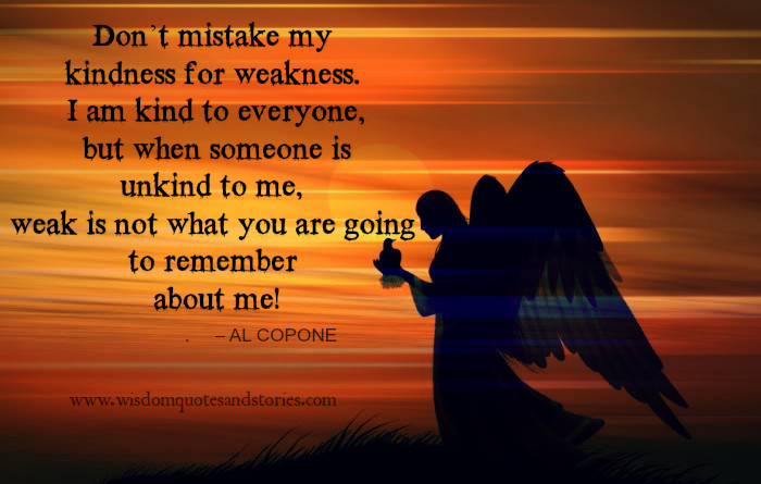 Don T Mistake My Kindness For Weakness Quote
 Don’t mistake my Kindness for weakness Wisdom Quotes