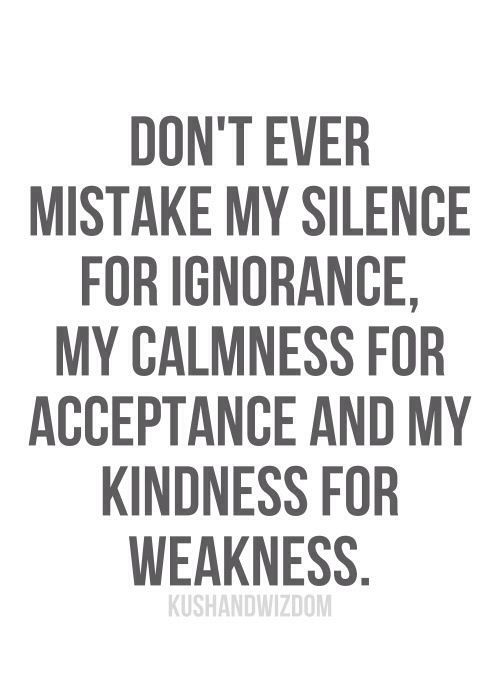 Don T Mistake My Kindness For Weakness Quote
 don t ever mistake my silence Nice Pinterest