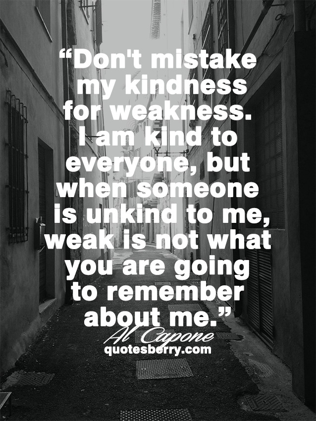 Don T Mistake My Kindness For Weakness Quote
 Don’t mistake my kindness for weakness I am kind