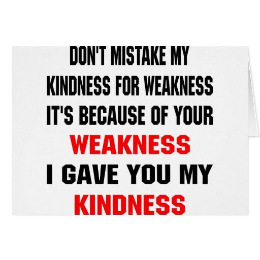 Don T Mistake My Kindness For Weakness Quote
 Don t Mistake My Kindness For Weakness Cards