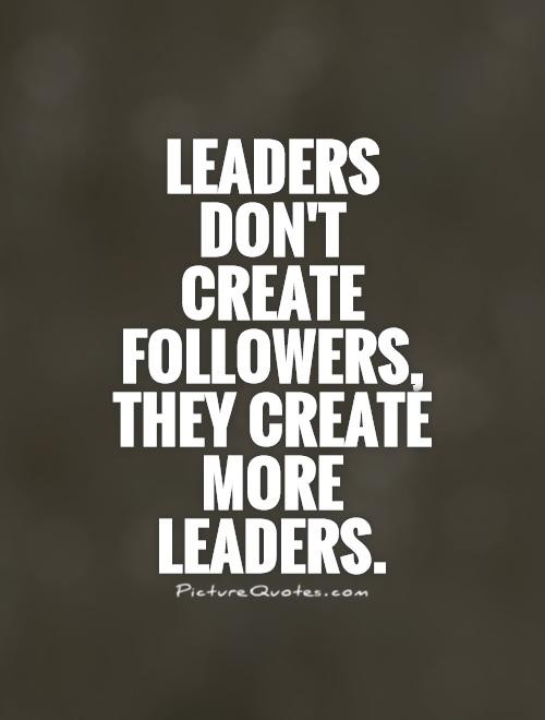 Education Leader Quotes
 Leaders don t create followers they create more leaders