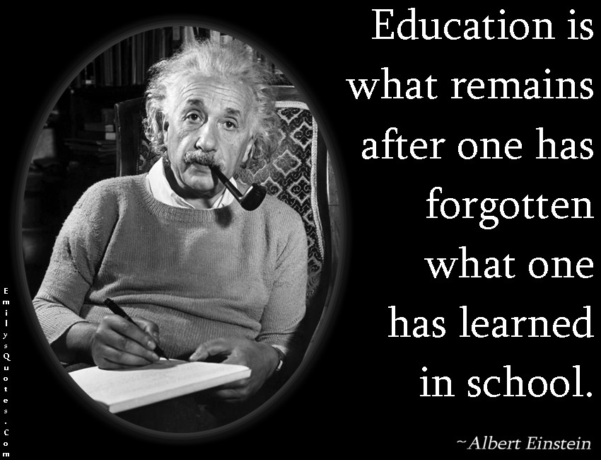 Einstein Quote About Education
 Education is what remains after one has forgotten what one