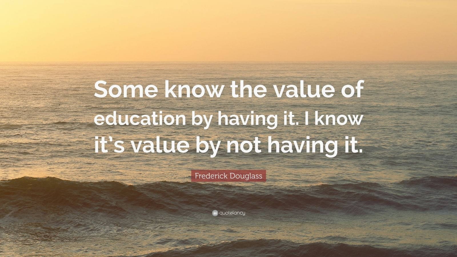 Frederick Douglass Education Quotes
 Frederick Douglass Quote “Some know the value of
