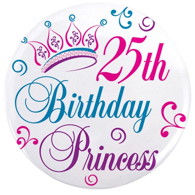 Funny 25Th Birthday Quotes
 25th Birthday Princess 3 5" Button by letscelebrate