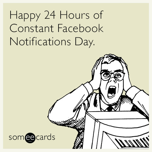 Funny Facebook Birthday Cards
 Happy 24 Hours of Constant Notifications Day