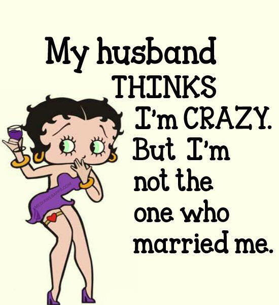 Funny Husband Quotes
 My Husband Thinks I Am Crazy But He Is The e Who Married