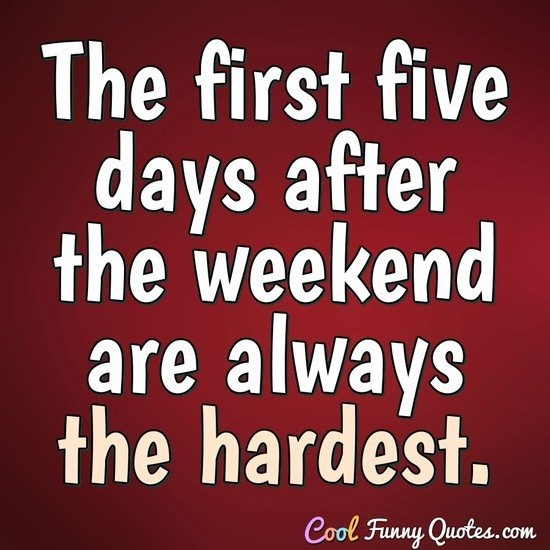 Funny Quotes About The Weekend
 The first five days after the weekend are always the hardest