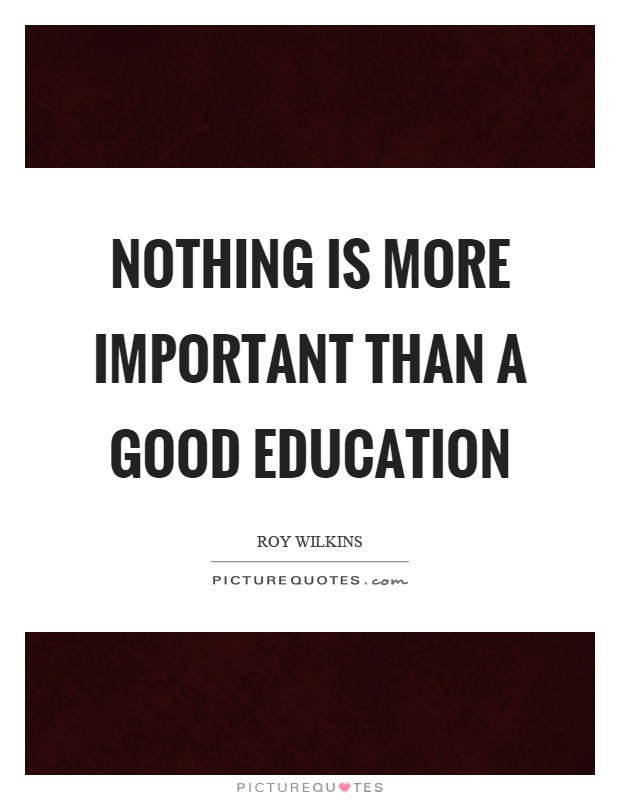 Good Education Quotes
 Nothing is more important than a good education