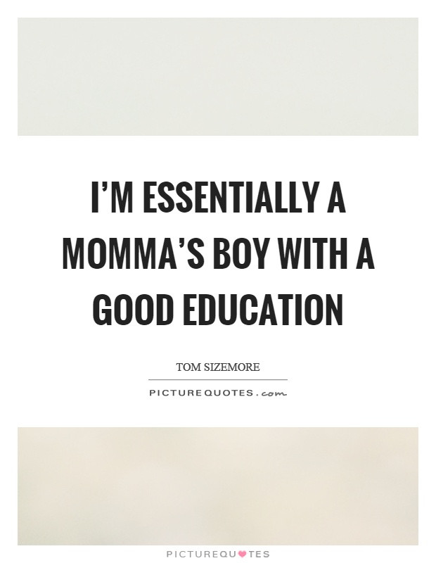 Good Education Quotes
 I m essentially a momma s boy with a good education