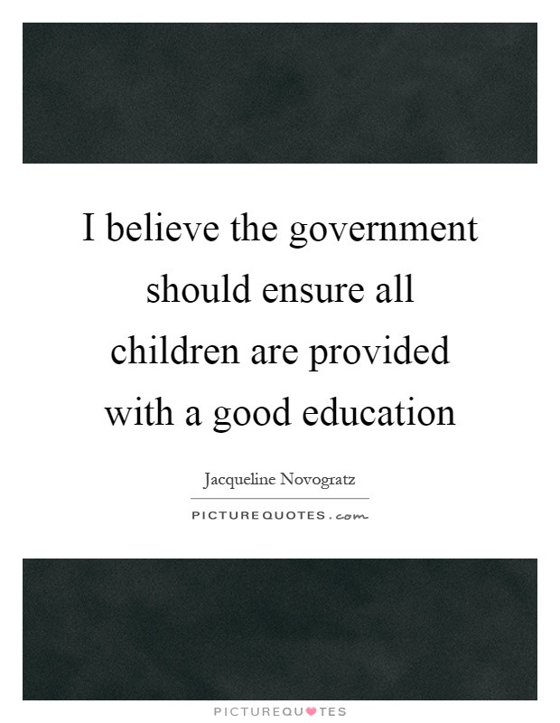 Good Education Quotes
 I believe the government should ensure all children are