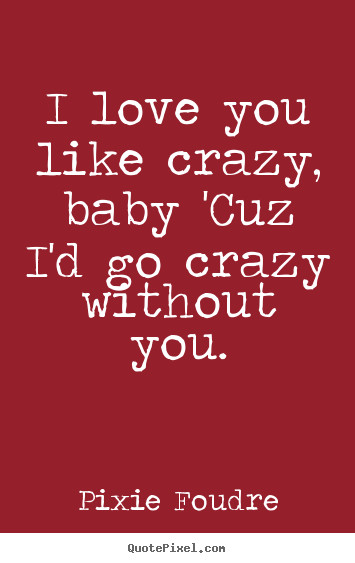 I Love You Like Quotes
 Pixie Foudre picture quotes I love you like crazy baby