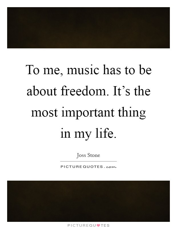Important Things In Life Quotes
 To me music has to be about freedom It s the most