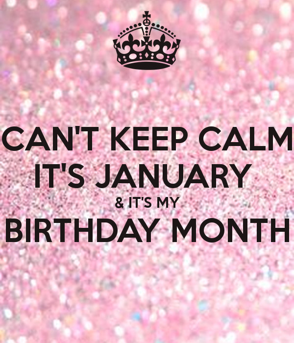January Birthday Quotes
 CAN T KEEP CALM IT S JANUARY & IT S MY BIRTHDAY MONTH