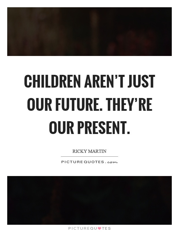 Kids Are The Future Quote
 Children aren t just our future They re our present