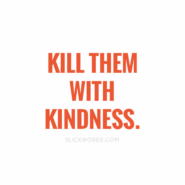 Killing Them With Kindness Quotes
 Kill them with kindness