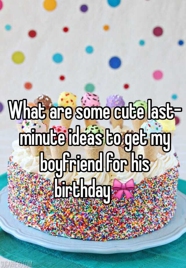 Last Minute Birthday Gift Ideas For Boyfriend
 What are some cute last minute ideas to my boyfriend