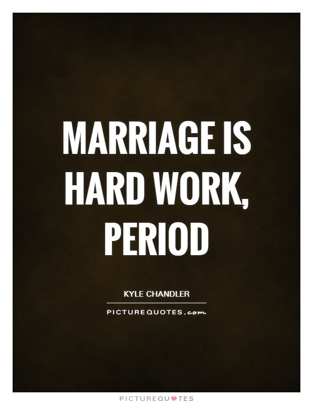 Marriage Is Work Quotes
 Marriage is hard work period