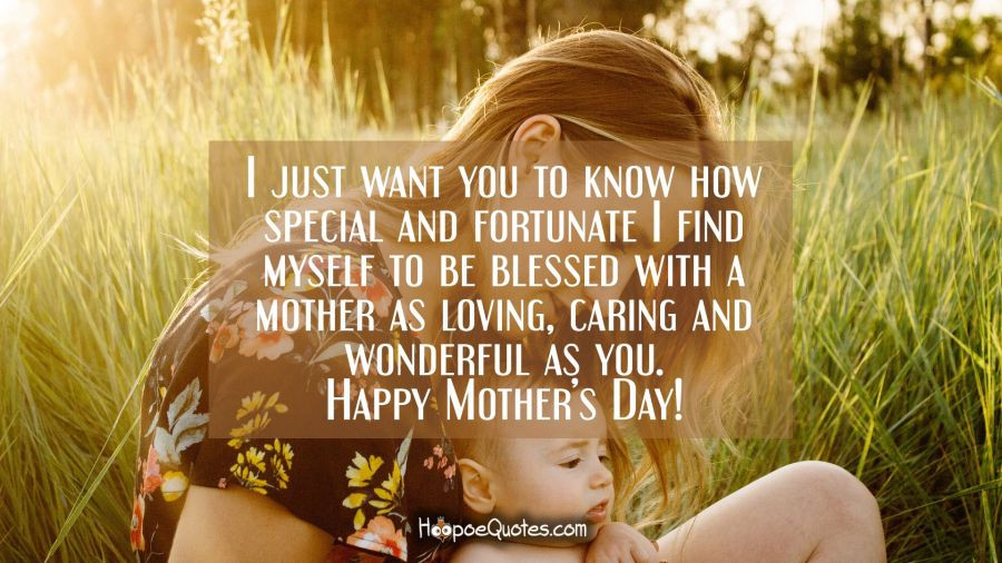 Mother'S Day Quotes
 I just want you to know how special and fortunate I find
