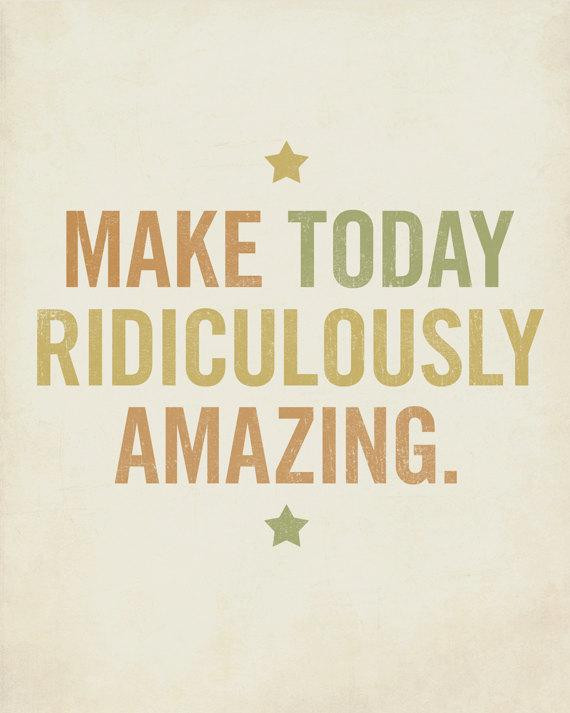 Motivational Quote For Today
 Motivational Quote Make Today Ridiculously Amazing 8x10