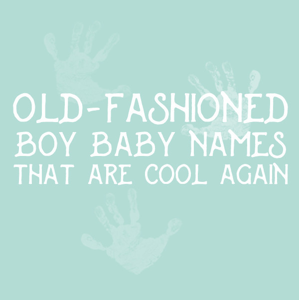 Old Fashion Baby Boy Names
 Old Fashioned Boy Baby Names That Are Cool Again Livingly