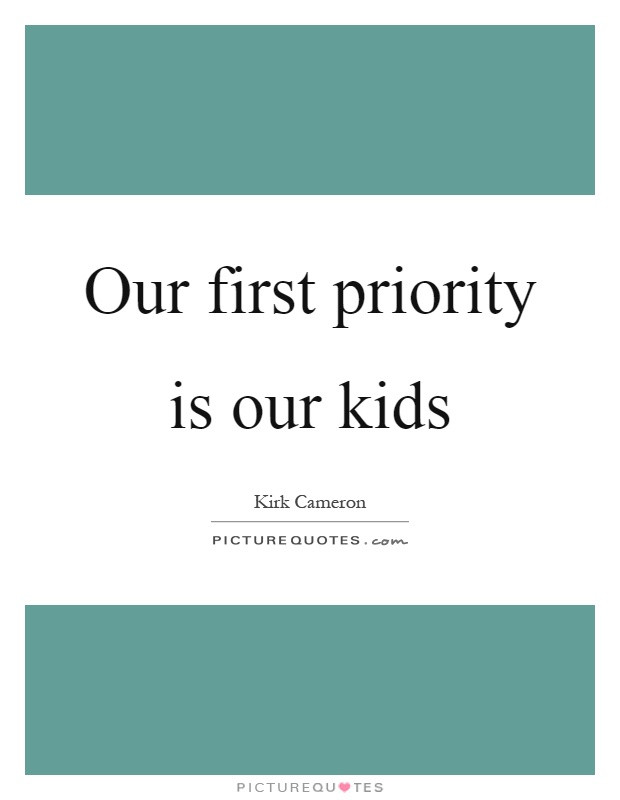 Our Kids Quotes
 Our first priority is our kids