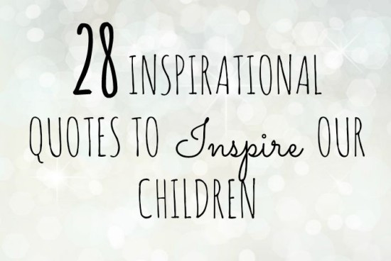 Our Kids Quotes
 28 inspirational quotes to inspire our children with
