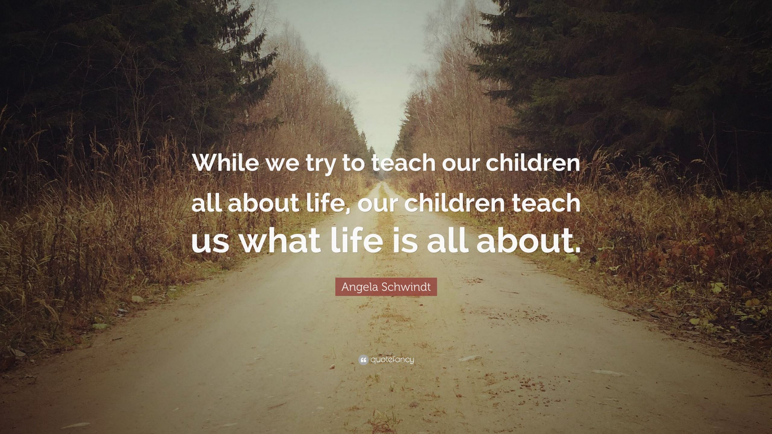 Our Kids Quotes
 Angela Schwindt Quote “While we try to teach our children