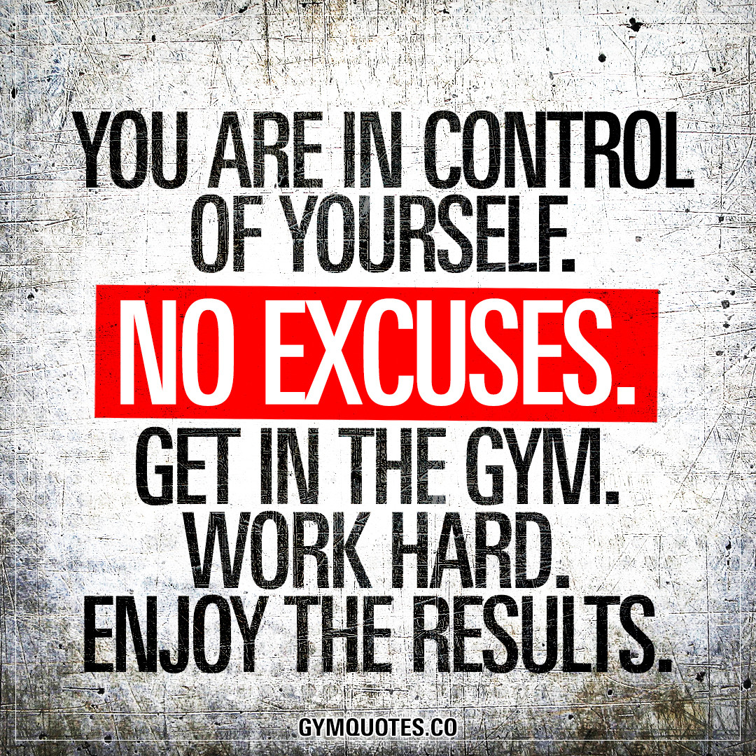 Positive Gym Quotes
 You are in control of yourself No excuses Get in the gym