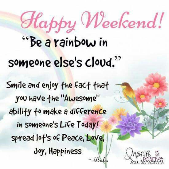 Positive Weekend Quotes
 Happy Weekend Be A Rainbow In Someones Cloud
